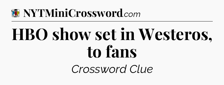 HBO show set in Westeros, to fans Crossword Clue