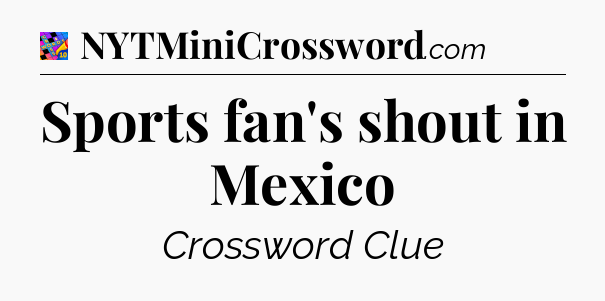 Sports fan's shout in Mexico Crossword Clue