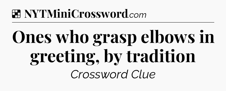 Solution: Ones who grasp elbows in greeting, by tradition - NYT Crossword
