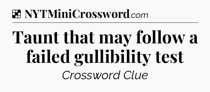 Taunt that may follow a failed gullibility test NYT Crossword