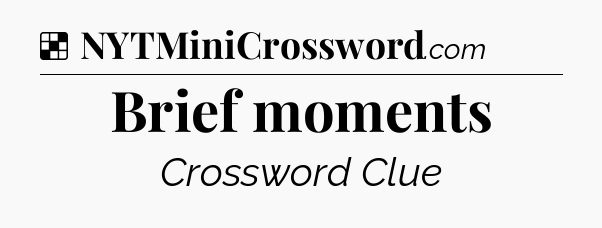 Solution: Brief moments - NYT Crossword