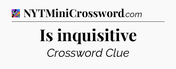 Is inquisitive Crossword Clue
