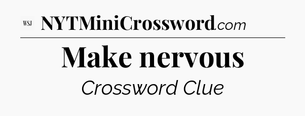 Make nervous - WSJ Crossword