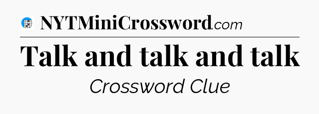 Talk and talk and talk Crossword Clue