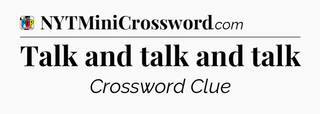 Talk and talk and talk Crossword Clue