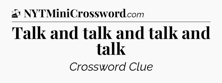 Talk and talk and talk and talk - Daily Themed Classic Crossword