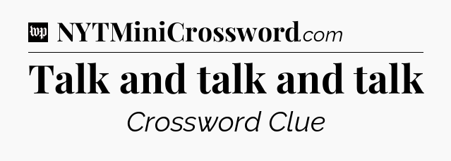 Talk and talk and talk Crossword Clue