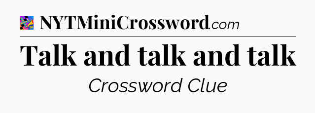 Talk and talk and talk Crossword Clue