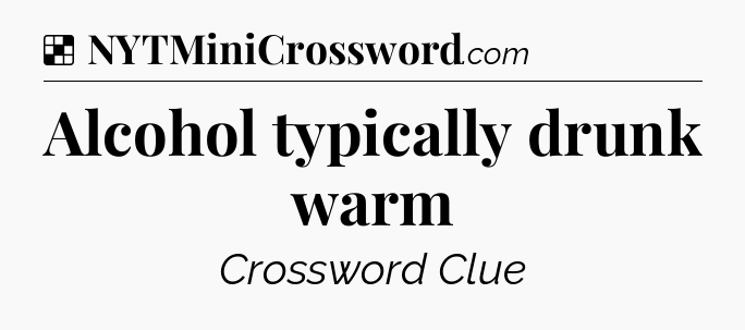 Solution: Alcohol typically drunk warm - NYT Crossword