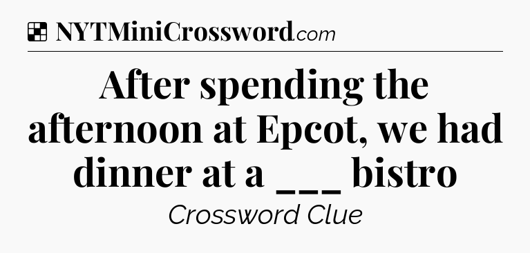 Solution: After spending the afternoon at Epcot, we had dinner at a ___ bistro - NYT Crossword