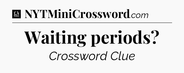 Waiting periods - LA Times Crossword