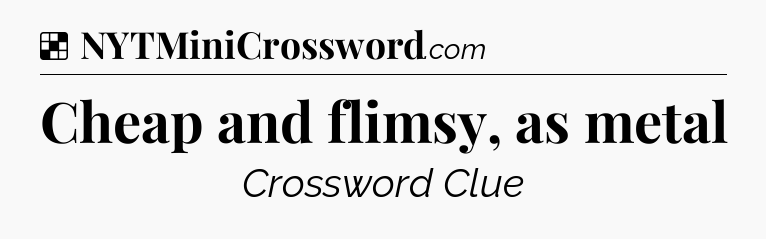 Solution: Cheap and flimsy, as metal - NYT Crossword