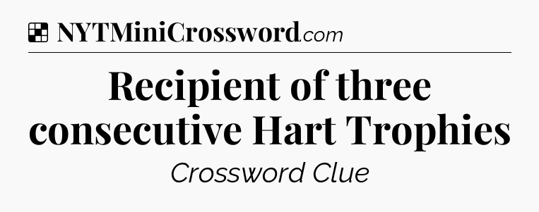Solution: Recipient of three consecutive Hart Trophies - NYT Crossword