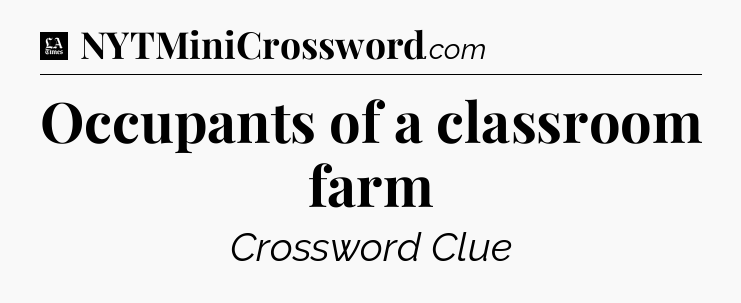 Occupants of a classroom farm - LA Times Crossword