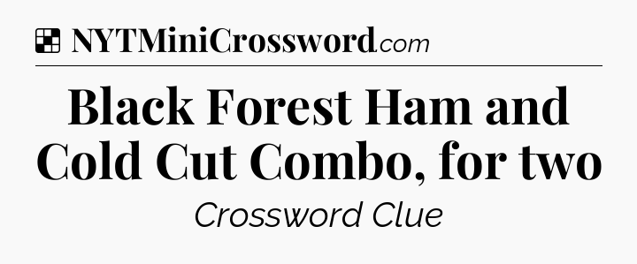 Solution: Black Forest Ham and Cold Cut Combo, for two - NYT Crossword