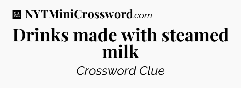 Drinks made with steamed milk - LA Times Crossword