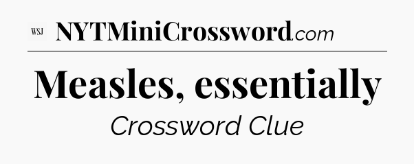 Measles, essentially - WSJ Crossword