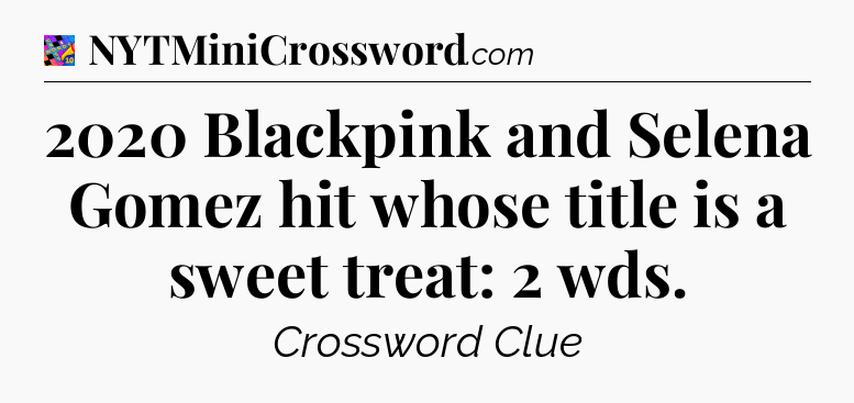 2020 Blackpink and Selena Gomez hit whose title is a sweet treat: 2 wds Crossword Clue