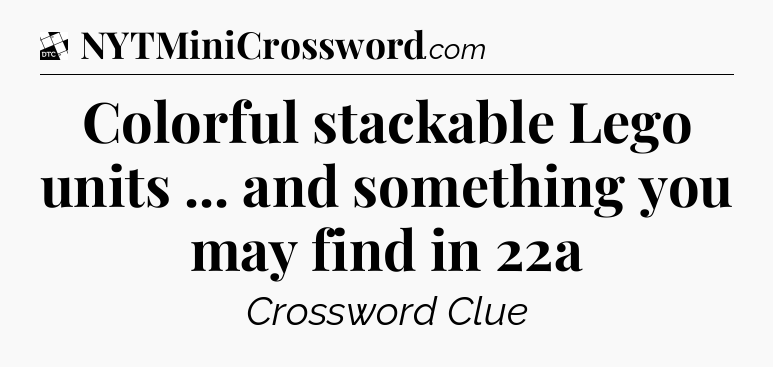 Colorful stackable Lego units ... and something you may find in 22a - Daily Themed Classic Crossword