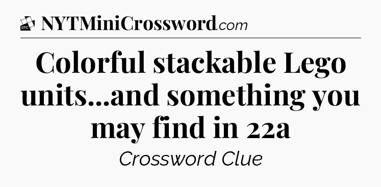 Colorful stackable Lego units...and something you may find in 22a - Daily Themed Classic Crossword