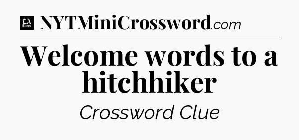 Welcome words to a hitchhiker - LA Times Crossword