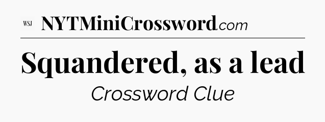 Squandered, as a lead - WSJ Crossword