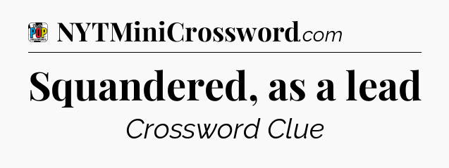Squandered, as a lead Crossword Clue