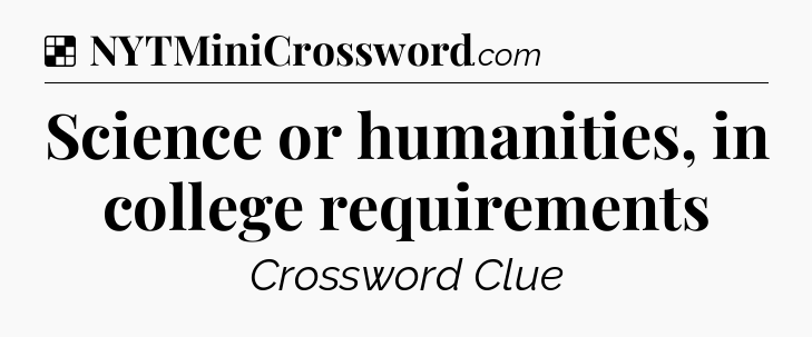 Solution: Science or humanities, in college requirements - NYT Crossword