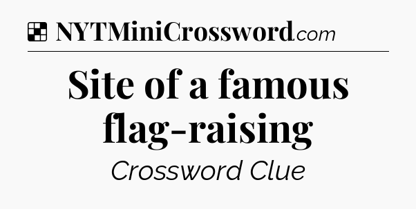 Solution: Site of a famous flag-raising - NYT Crossword