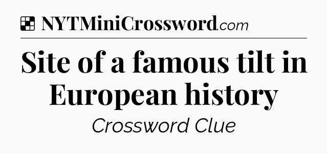 Solution: Site of a famous tilt in European history - NYT Crossword