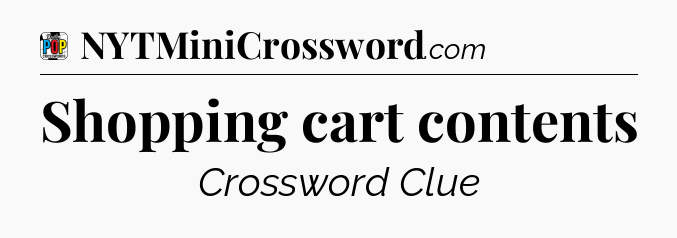 Shopping cart contents Crossword Clue
