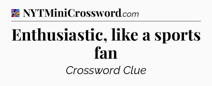 Enthusiastic, like a sports fan Crossword Clue