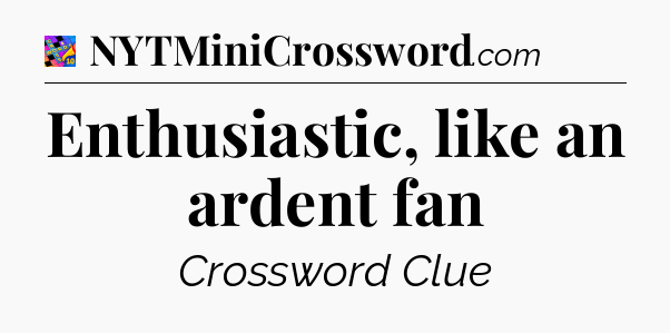 Enthusiastic, like an ardent fan Crossword Clue