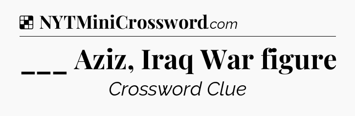 Solution: ___ Aziz, Iraq War figure - NYT Crossword