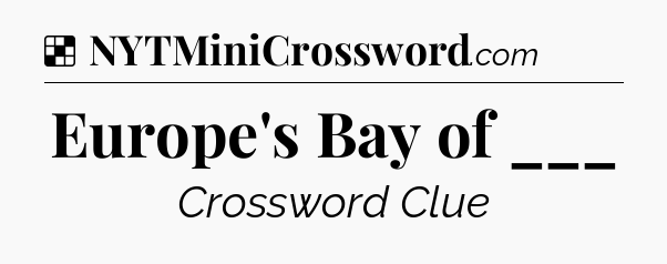 Solution: Europe's Bay of ___ - NYT Crossword