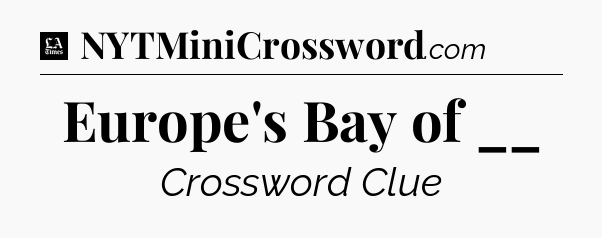 Europe's Bay of __ - LA Times Crossword