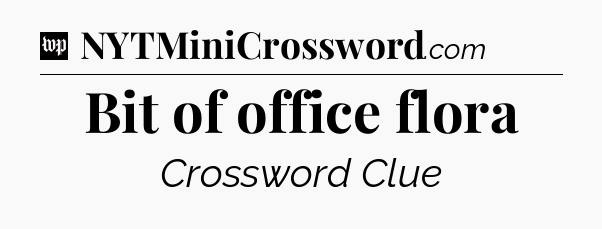 Bit of office flora Crossword Clue