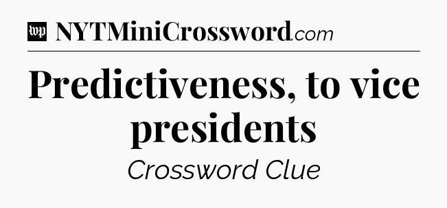 Predictiveness, to vice presidents Crossword Clue