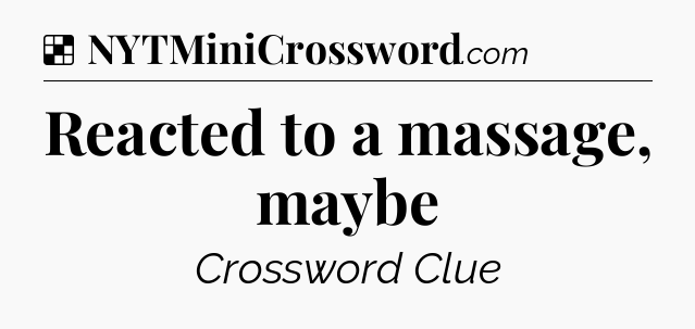 Solution: Reacted to a massage, maybe - NYT Crossword