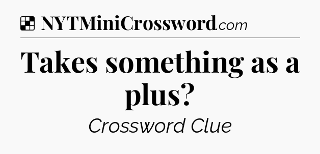 Solution: Takes something as a plus - NYT Crossword