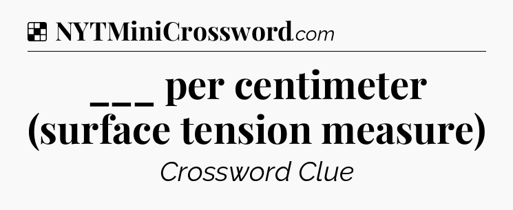 Solution: ___ per centimeter (surface tension measure) - NYT Crossword