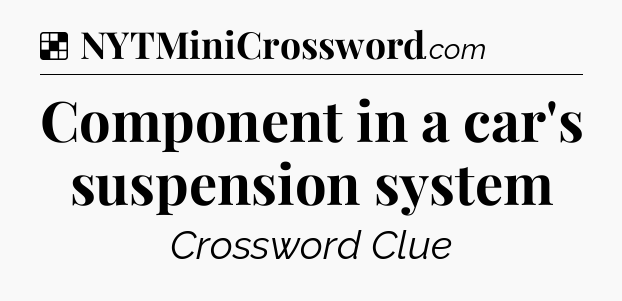 Solution: Component in a car's suspension system - NYT Crossword