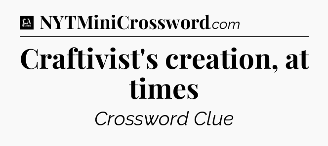 Craftivist's creation, at times - LA Times Crossword