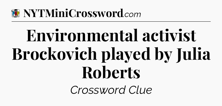 Environmental activist Brockovich played by Julia Roberts Crossword Clue