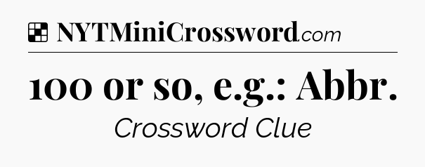 Solution: 100 or so, e.g.: Abbr - NYT Crossword