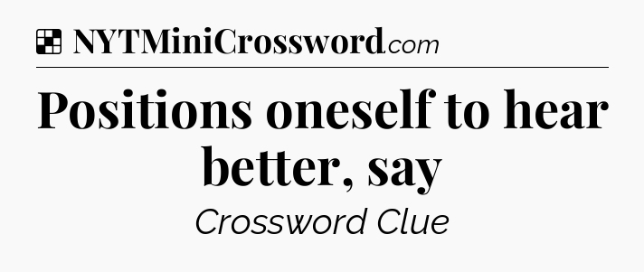 Solution: Positions oneself to hear better, say - NYT Crossword