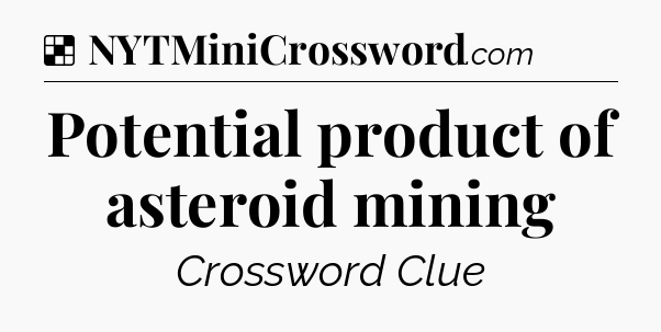 Solution: Potential product of asteroid mining - NYT Crossword