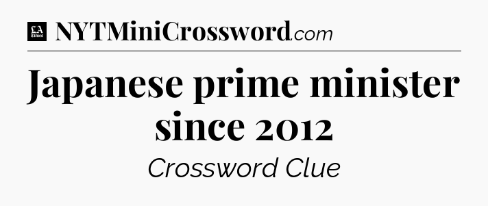 Japanese prime minister since 2012 - LA Times Crossword
