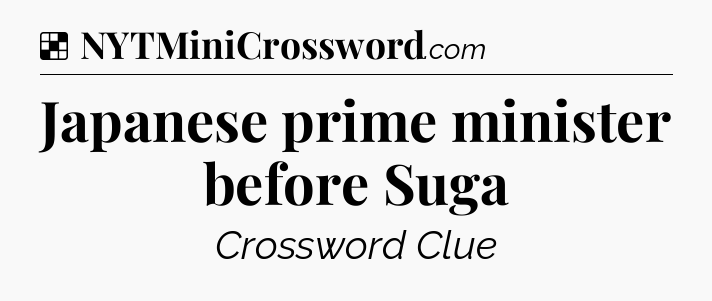 Solution: Japanese prime minister before Suga - NYT Crossword