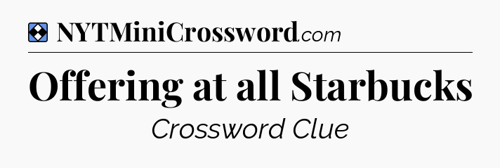 Solution: Offering at all Starbucks - NYT Mini Crossword